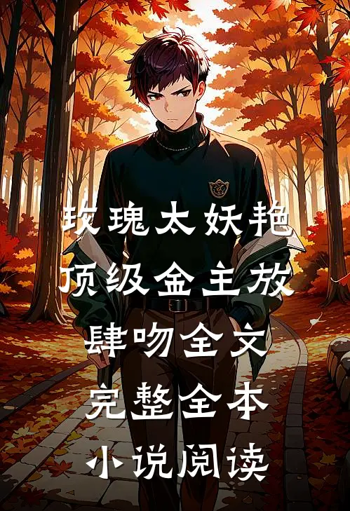 玫瑰太妖艳 顶级金主放肆吻全文完整全本小说阅读