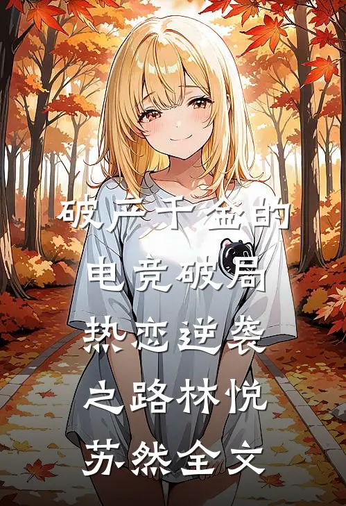 破产千金的电竞破局热恋逆袭之路林悦苏然全文