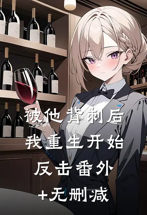 被他背刺后，我重生开始反击番外+无删减