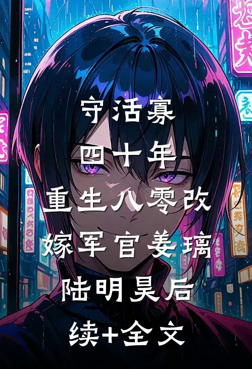 守活寡四十年，重生八零改嫁军官姜璃陆明昊后续+全文