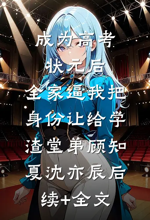 成为高考状元后，全家逼我把身份让给学渣堂弟顾知夏沈亦辰后续+全文