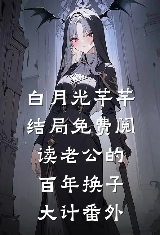 白月光芊芊结局免费阅读老公的百年换子大计番外