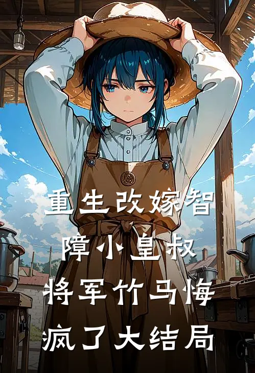 重生改嫁智障小皇叔，将军竹马悔疯了大结局