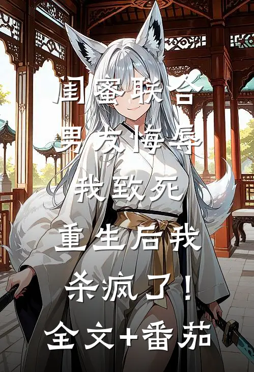 闺蜜联合男友悔辱我致死，重生后我杀疯了！全文+番茄