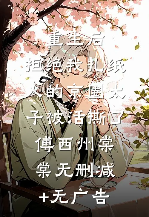 重生后，拒绝我扎纸人的京圈太子被活撕了傅西州棠棠无删减+无广告