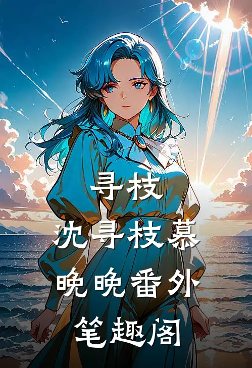 寻枝：沈寻枝慕晚晚番外笔趣阁