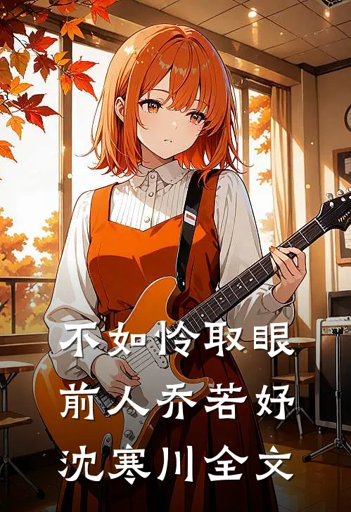 不如怜取眼前人乔若妤沈寒川全文