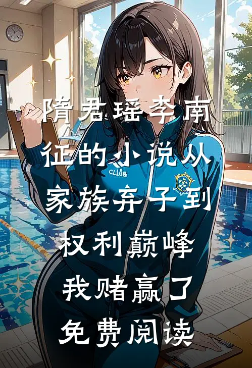 隋君瑶李南征的小说从家族弃子到权利巅峰，我赌赢了免费阅读