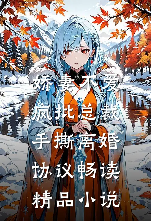 娇妻不爱，疯批总裁手撕离婚协议畅读精品小说