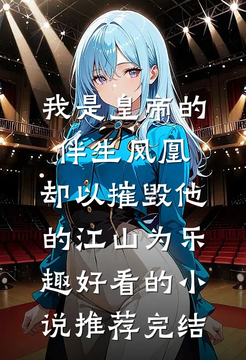 我是皇帝的伴生凤凰，却以摧毁他的江山为乐趣好看的小说推荐完结