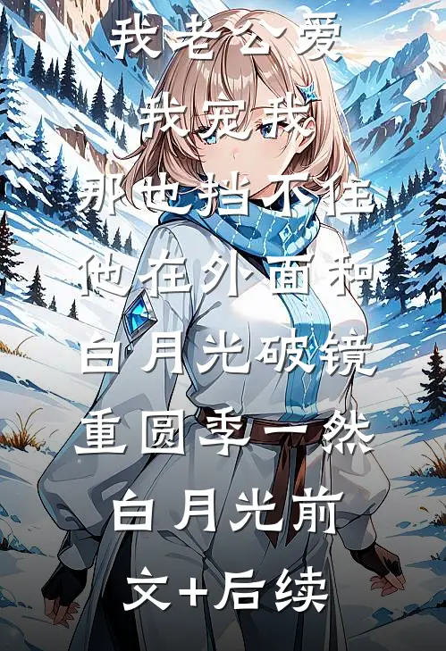 我老公爱我宠我，那也挡不住他在外面和白月光破镜重圆季一然白月光前文+后续