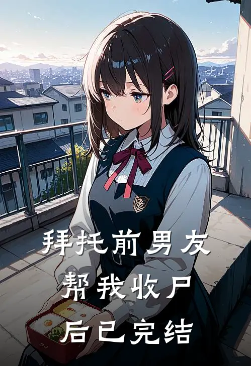 拜托前男友帮我收尸后已完结