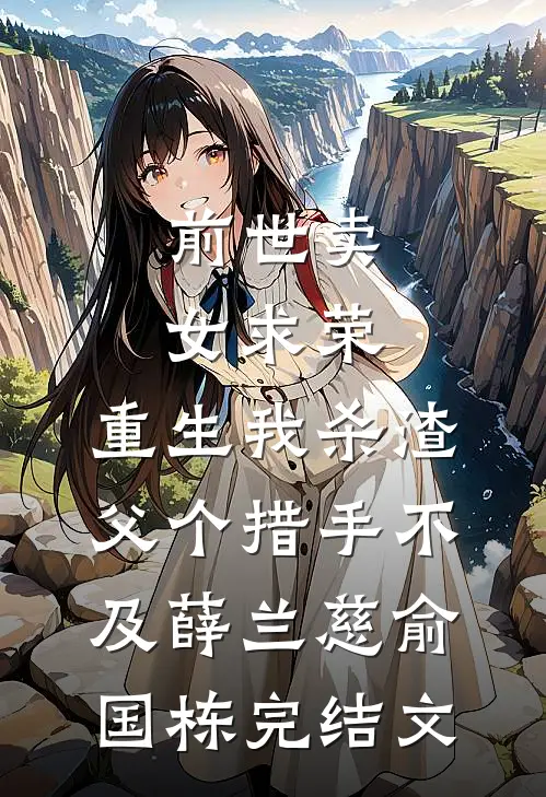 前世卖女求荣，重生我杀渣父个措手不及薛兰慈俞国栋完结文
