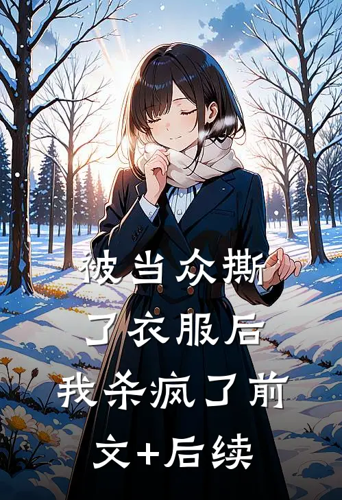 被当众撕了衣服后，我杀疯了前文+后续