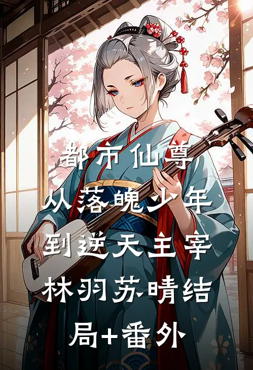 都市仙尊：从落魄少年到逆天主宰林羽苏晴结局+番外