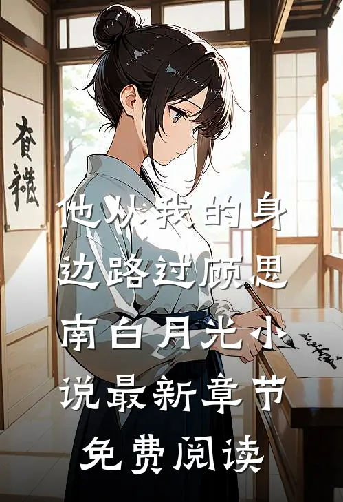 他从我的身边路过顾思南白月光小说最新章节免费阅读
