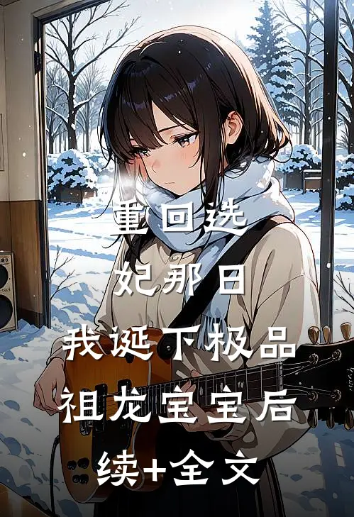 重回选妃那日，我诞下极品祖龙宝宝后续+全文
