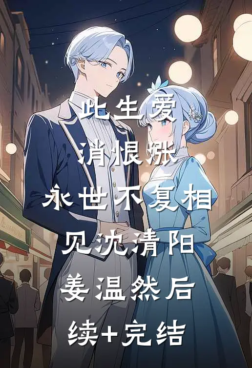 此生爱消恨涨，永世不复相见沈清阳姜温然后续+完结
