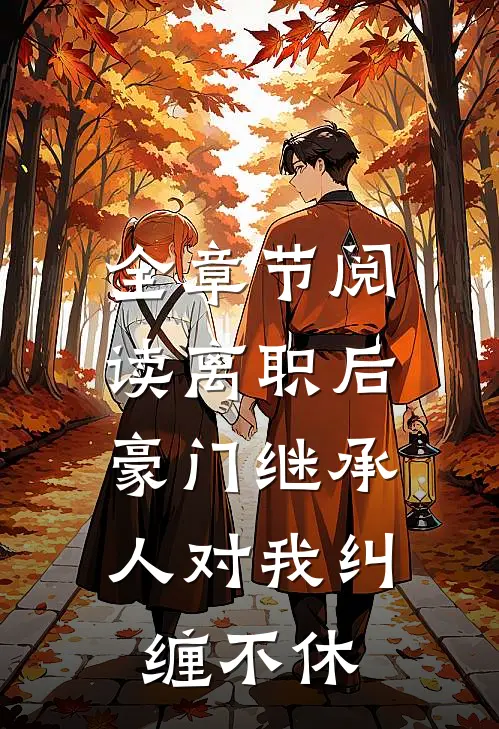 全章节阅读离职后，豪门继承人对我纠缠不休