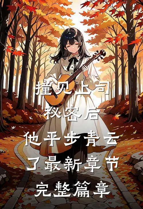 撞见上司秘密后,他平步青云了最新章节完整篇章