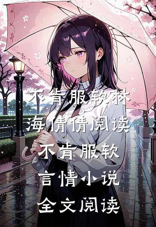 不肯服软林海倩倩阅读_不肯服软言情小说全文阅读