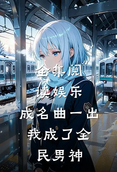 全集阅读娱乐：成名曲一出，我成了全民男神