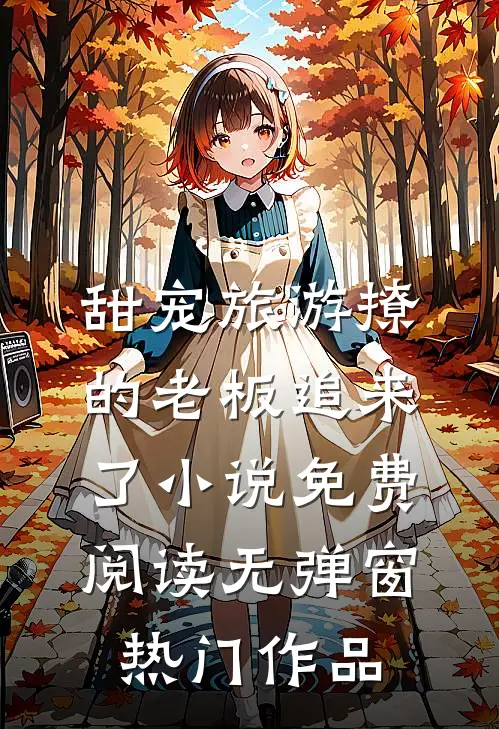 甜宠旅游撩的老板追来了小说免费阅读无弹窗热门作品