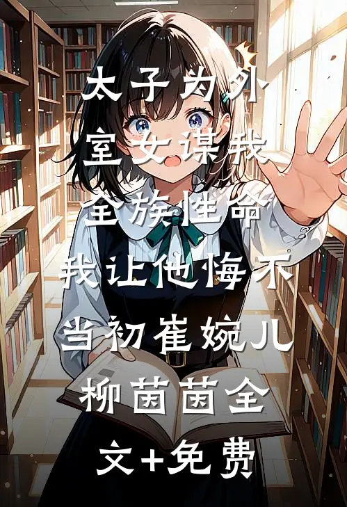 太子为外室女谋我全族性命，我让他悔不当初崔婉儿柳茵茵全文+免费