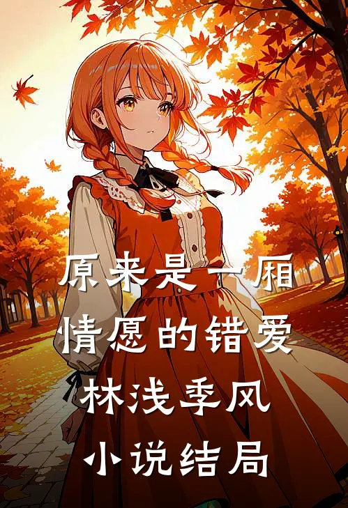 原来是一厢情愿的错爱林浅季风小说结局