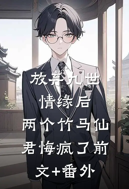 放弃九世情缘后，两个竹马仙君悔疯了前文+番外