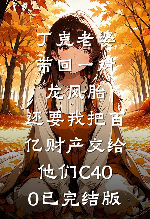 丁克老婆带回一对龙凤胎，还要我把百亿财产交给他们C400已完结版