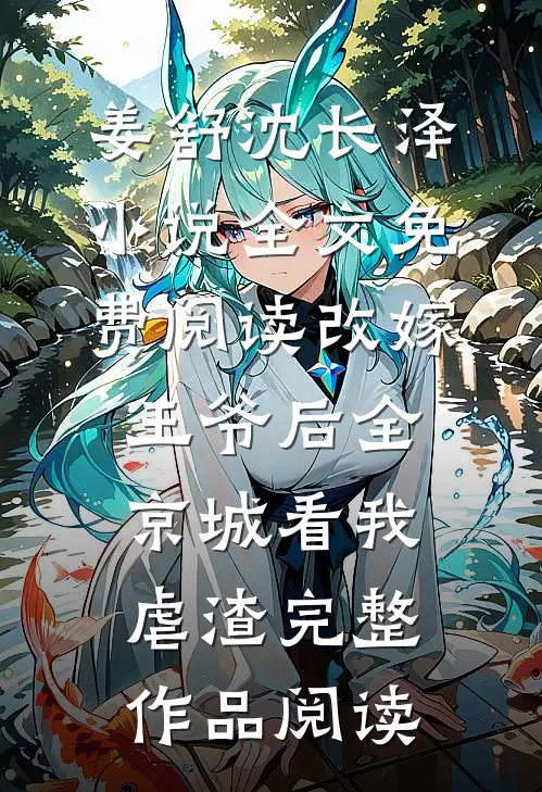姜舒沈长泽小说全文免费阅读改嫁王爷后全京城看我虐渣完整作品阅读