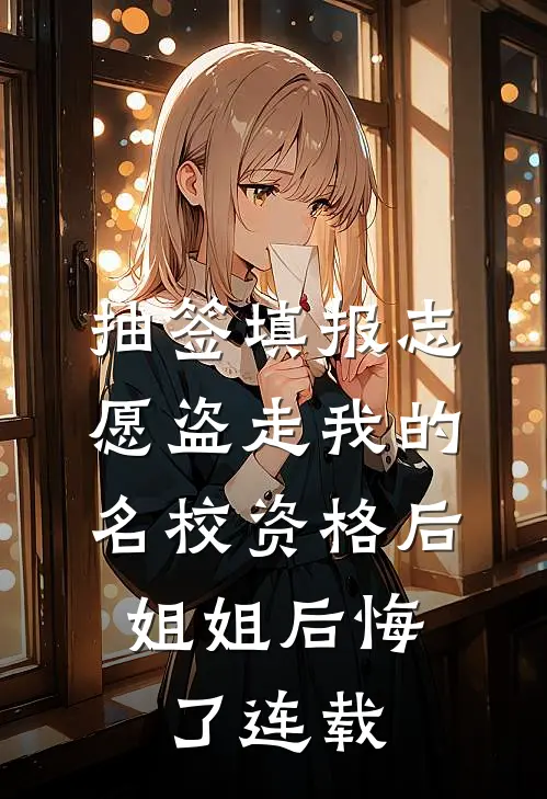 抽签填报志愿盗走我的名校资格后，姐姐后悔了连载