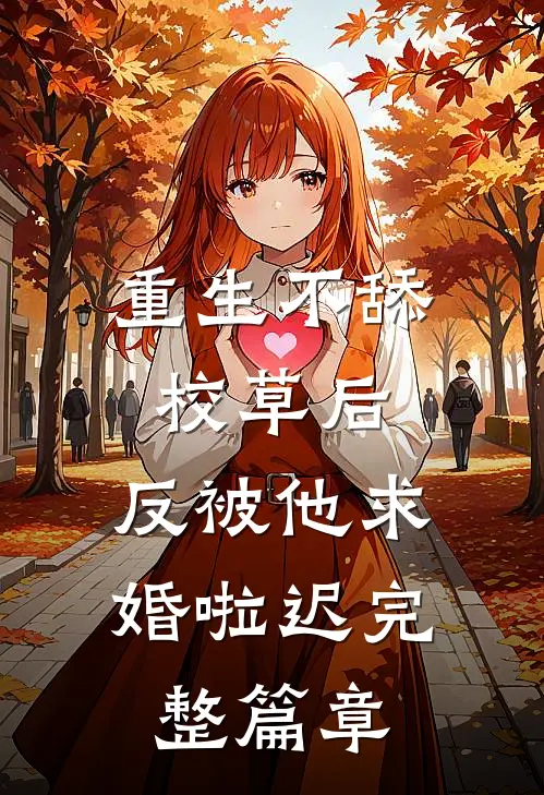 重生不舔校草后,反被他求婚啦迟完整篇章