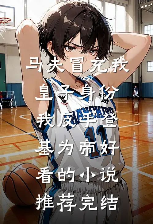 马夫冒充我皇子身份，我反手登基为帝好看的小说推荐完结