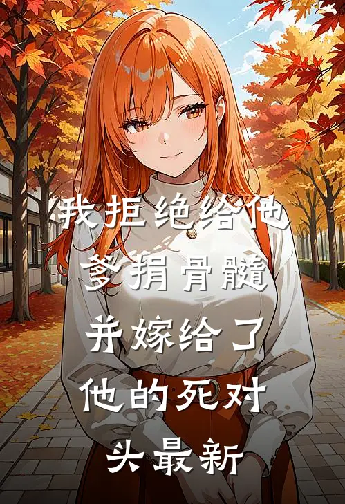 我拒绝给他爹捐骨髓，并嫁给了他的死对头最新