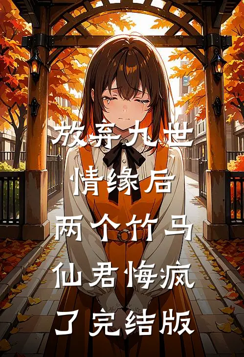 放弃九世情缘后，两个竹马仙君悔疯了完结版