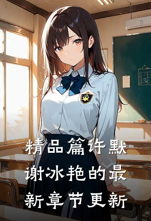精品篇许默谢冰艳的最新章节更新