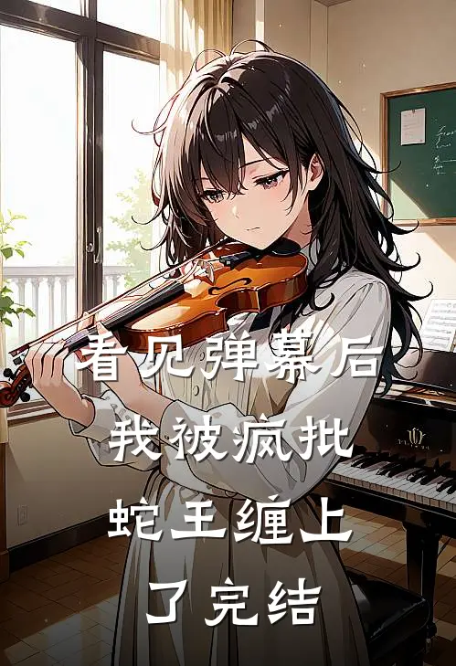 看见弹幕后，我被疯批蛇王缠上了完结