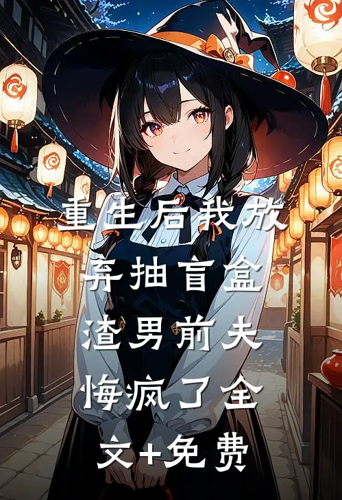 重生后我放弃抽盲盒，渣男前夫悔疯了全文+免费