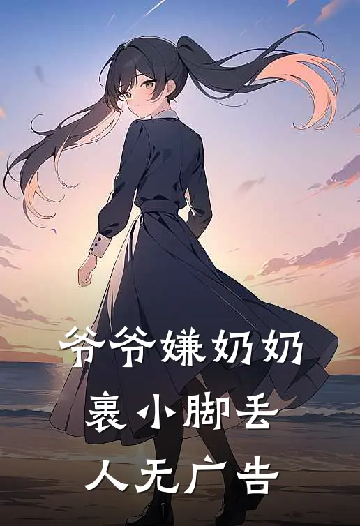 爷爷嫌奶奶裹小脚丢人无广告