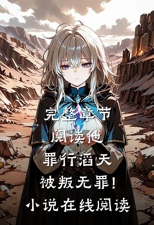 完整章节阅读他,罪行滔天,被叛无罪!小说在线阅读