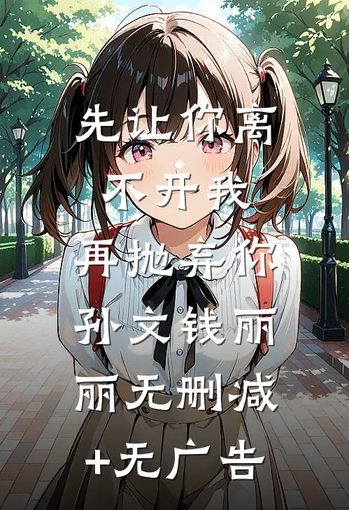 先让你离不开我，再抛弃你孙文钱丽丽无删减+无广告