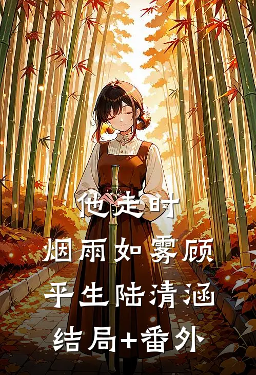 他走时，烟雨如雾顾平生陆清涵结局+番外
