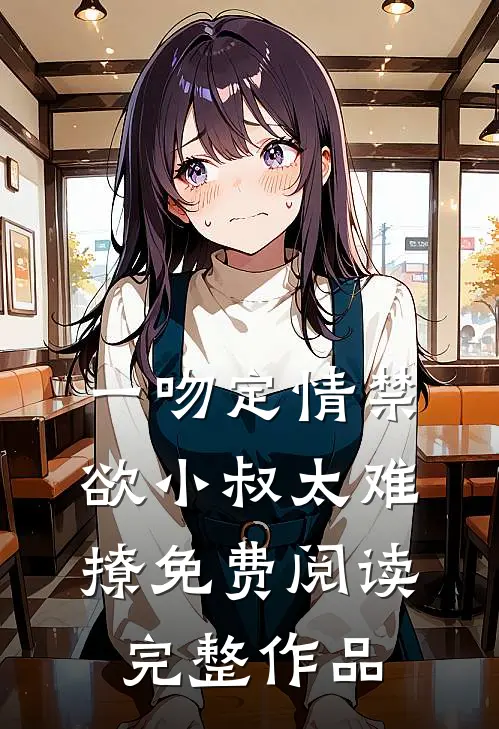 一吻定情禁欲小叔太难撩免费阅读完整作品