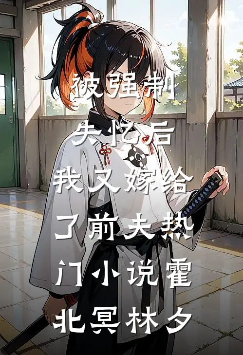 被强制失忆后，我又嫁给了前夫热门小说霍北冥林夕