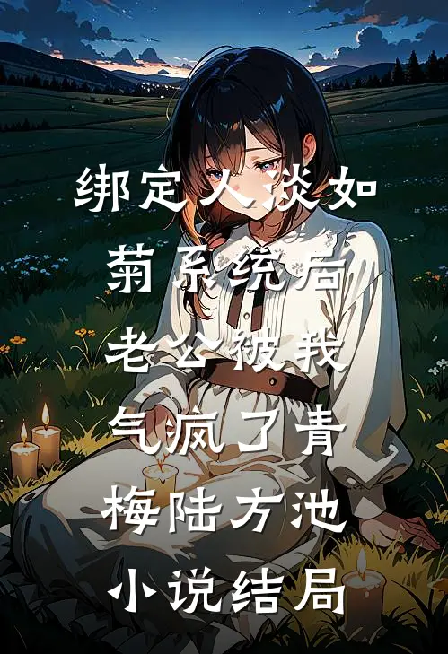 绑定人淡如菊系统后，老公被我气疯了青梅陆方池小说结局