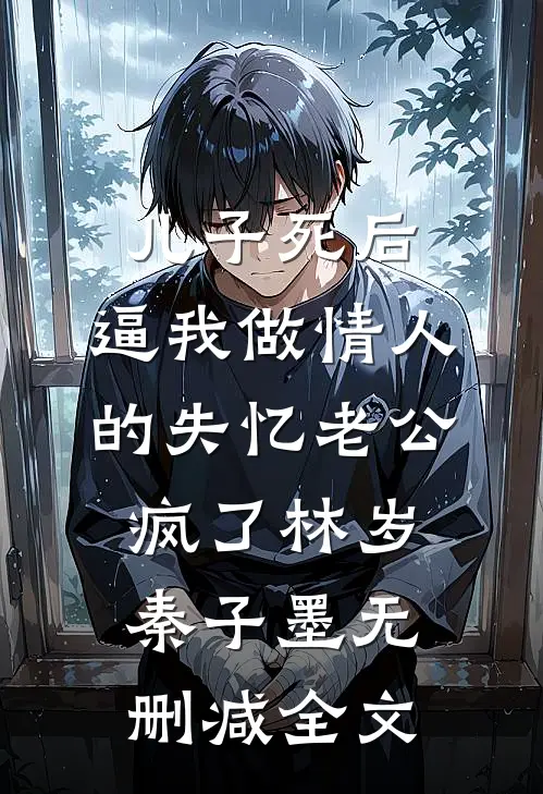 儿子死后，逼我做情人的失忆老公疯了林岁秦子墨无删减全文