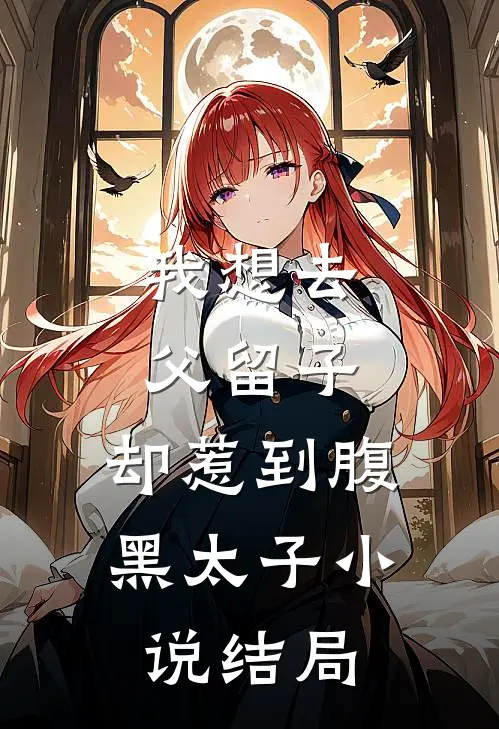 我想去父留子，却惹到腹黑太子小说结局