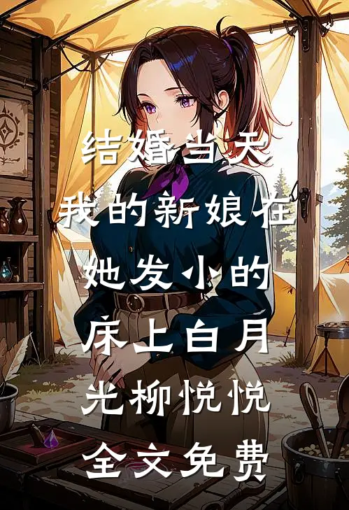 结婚当天，我的新娘在她发小的床上白月光柳悦悦全文免费